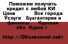 Поможем получить кредит с любой КИ › Цена ­ 1 050 - Все города Услуги » Бухгалтерия и финансы   . Курская обл.,Курск г.